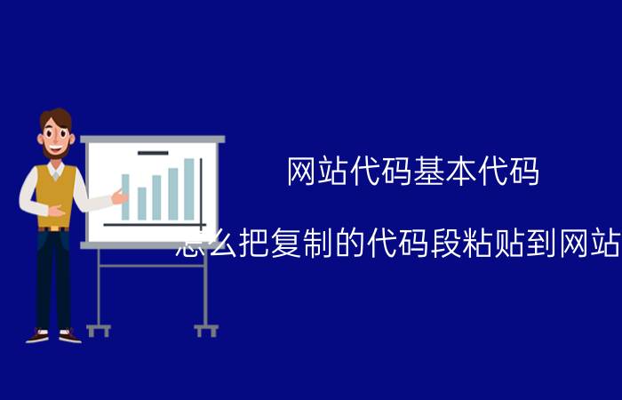 网站代码基本代码 怎么把复制的代码段粘贴到网站中？